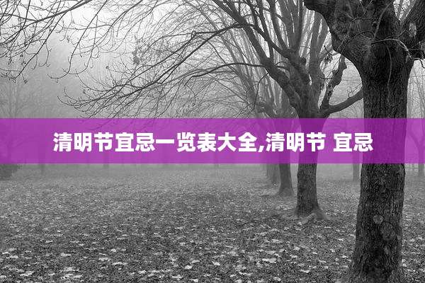 清明节宜忌一览表大全,清明节 宜忌