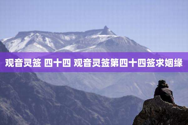 观音灵签 四十四 观音灵签第四十四签求姻缘