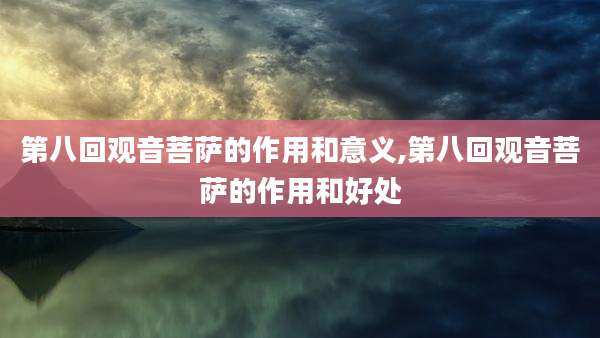 第八回观音菩萨的作用和意义,第八回观音菩萨的作用和好处