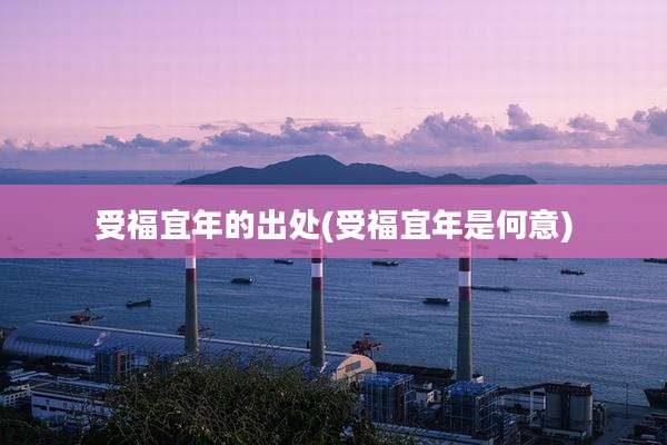 受福宜年的出处(受福宜年是何意)