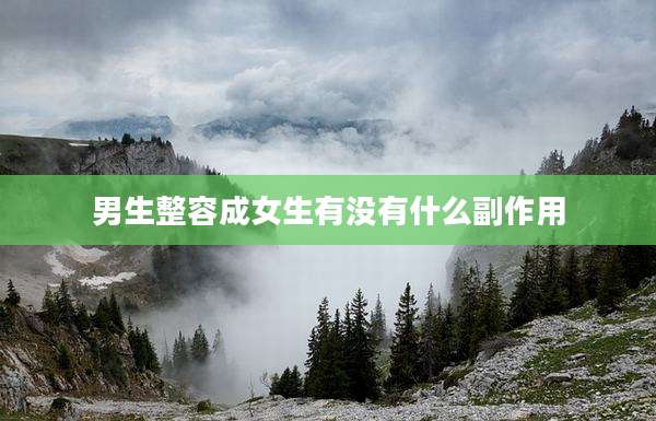 男生整容成女生有没有什么副作用