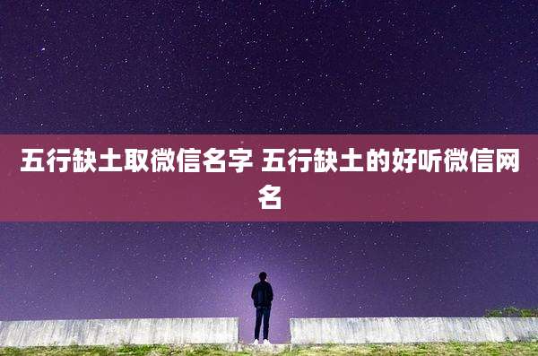 五行缺土取微信名字 五行缺土的好听微信网名