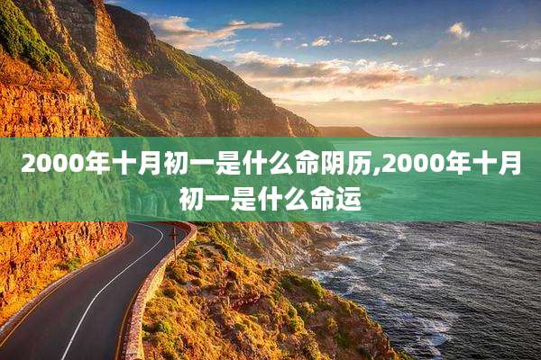 2000年十月初一是什么命阴历,2000年十月初一是什么命运