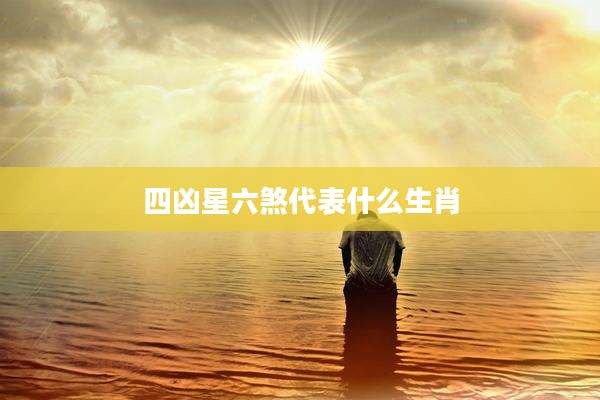 四凶星六煞代表什么生肖