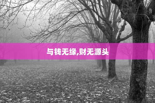与钱无缘,财无源头