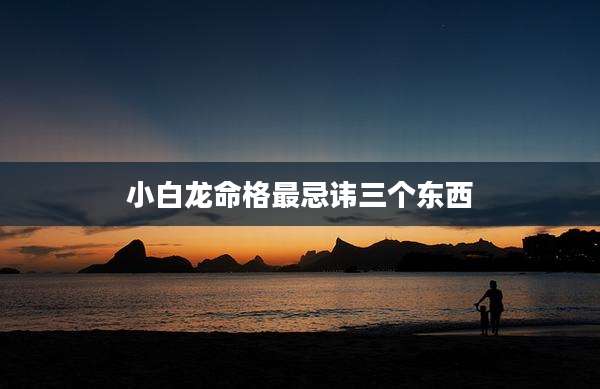 小白龙命格最忌讳三个东西