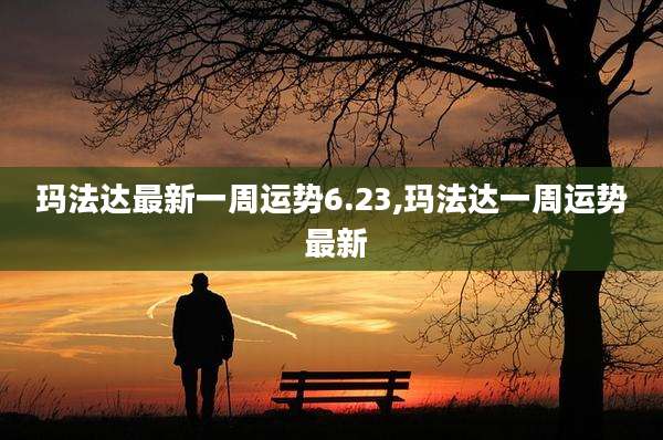 玛法达最新一周运势6.23,玛法达一周运势 最新