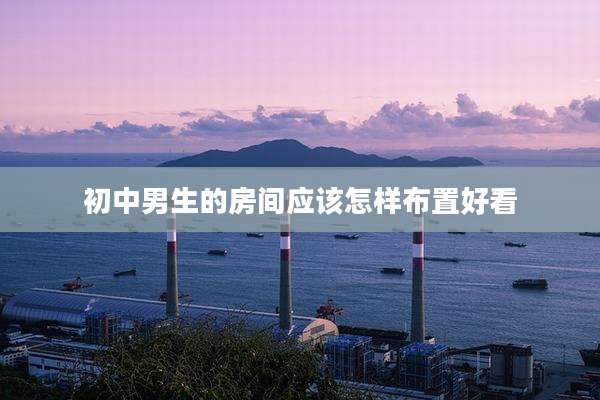初中男生的房间应该怎样布置好看