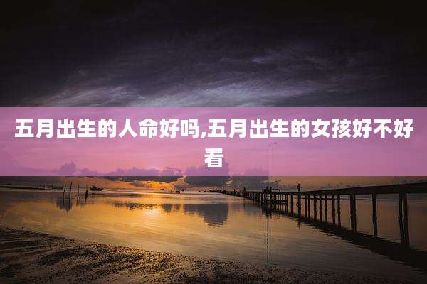 五月出生的人命好吗,五月出生的女孩好不好看