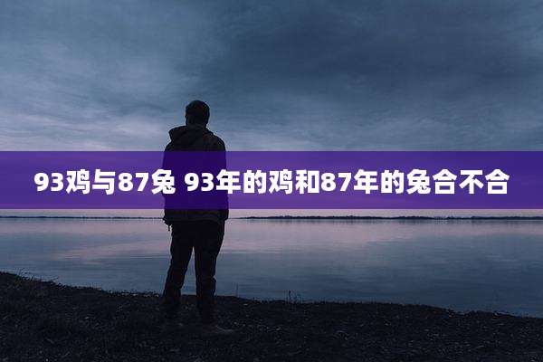93鸡与87兔 93年的鸡和87年的兔合不合