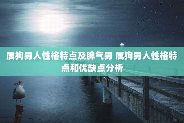 属狗男人性格特点及脾气男 属狗男人性格特点和优缺点分析