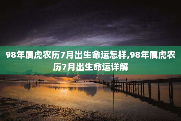 98年属虎农历7月出生命运怎样,98年属虎农历7月出生命运详解