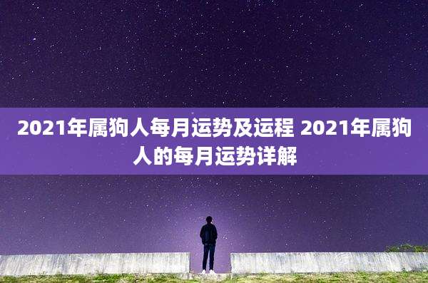 2021年属狗人每月运势及运程 2021年属狗人的每月运势详解