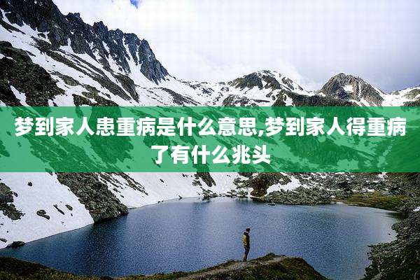 梦到家人患重病是什么意思,梦到家人得重病了有什么兆头