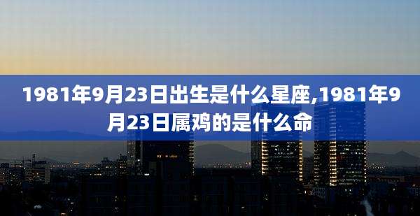 1981年9月23日出生是什么星座,1981年9月23日属鸡的是什么命