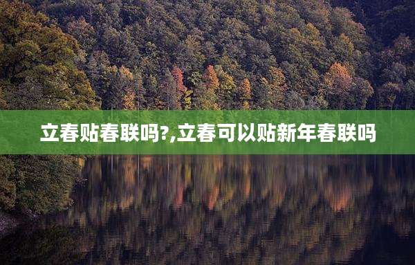立春贴春联吗?,立春可以贴新年春联吗