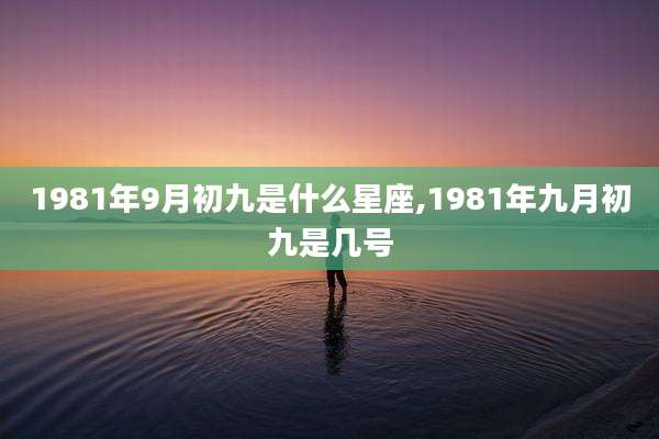 1981年9月初九是什么星座,1981年九月初九是几号