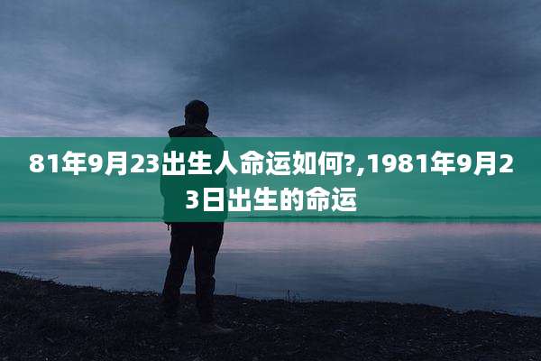 81年9月23出生人命运如何?,1981年9月23日出生的命运