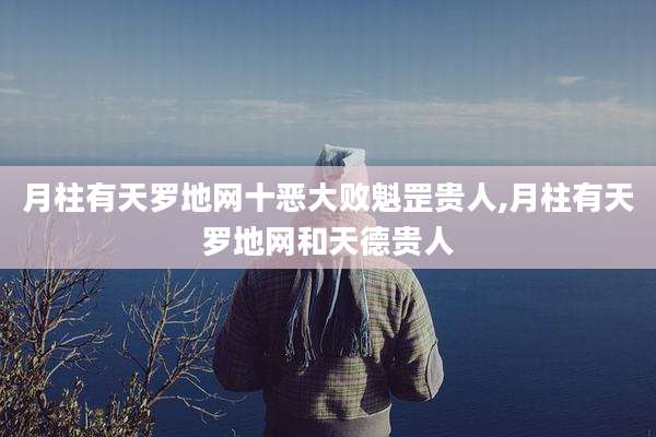 月柱有天罗地网十恶大败魁罡贵人,月柱有天罗地网和天德贵人