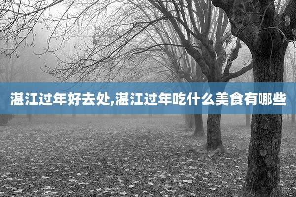 湛江过年好去处,湛江过年吃什么美食有哪些