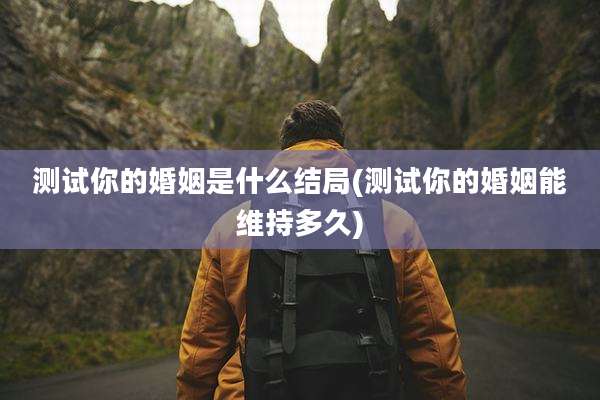 测试你的婚姻是什么结局(测试你的婚姻能维持多久)