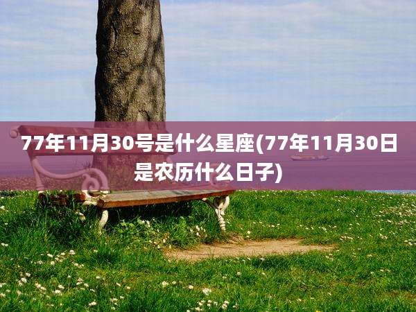 77年11月30号是什么星座(77年11月30日是农历什么日子)