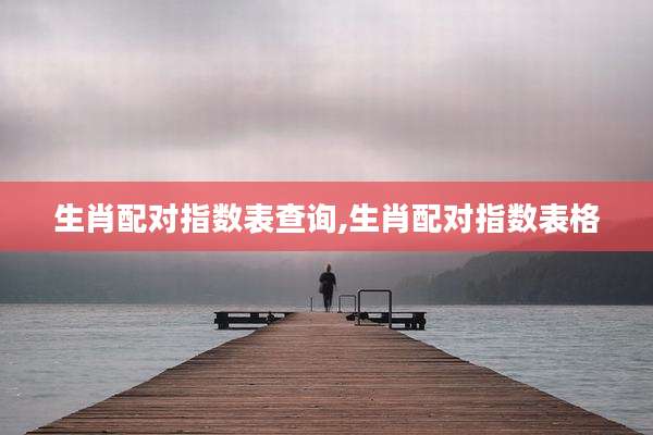 生肖配对指数表查询,生肖配对指数表格