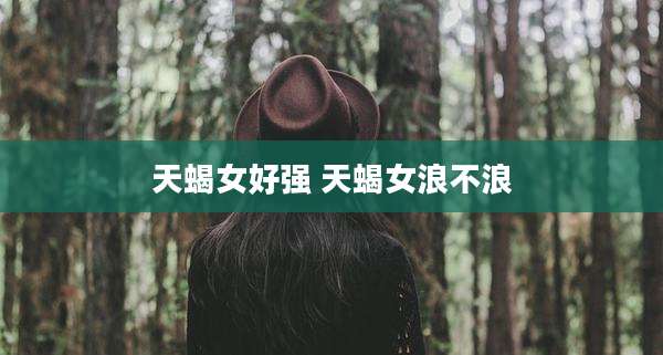 天蝎女好强 天蝎女浪不浪