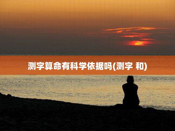 测字算命有科学依据吗(测字 和)
