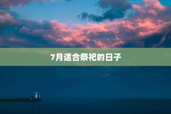 7月适合祭祀的日子