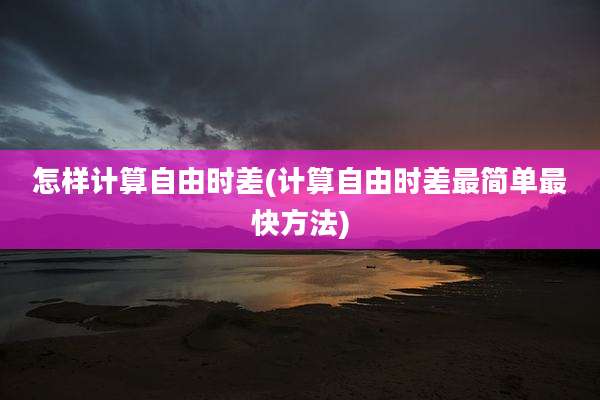 怎样计算自由时差(计算自由时差最简单最快方法)