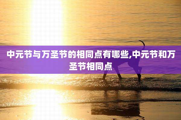 中元节与万圣节的相同点有哪些,中元节和万圣节相同点