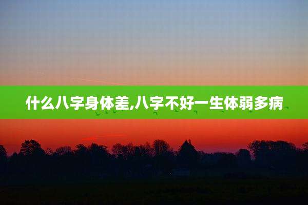 什么八字身体差,八字不好一生体弱多病
