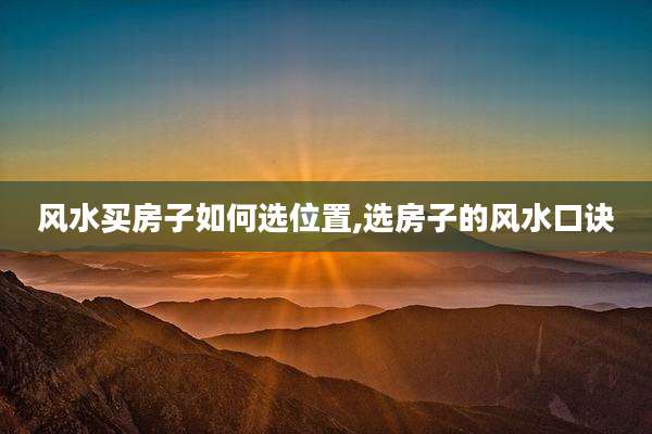 风水买房子如何选位置,选房子的风水口诀