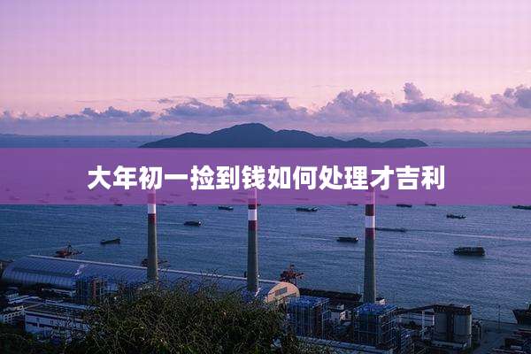 大年初一捡到钱如何处理才吉利