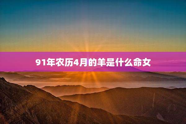 91年农历4月的羊是什么命女