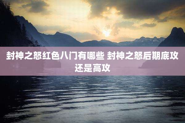 封神之怒红色八门有哪些 封神之怒后期底攻还是高攻