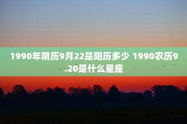 1990年阴历9月22是阳历多少 1990农历9.20是什么星座