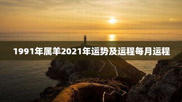1991年属羊2021年运势及运程每月运程