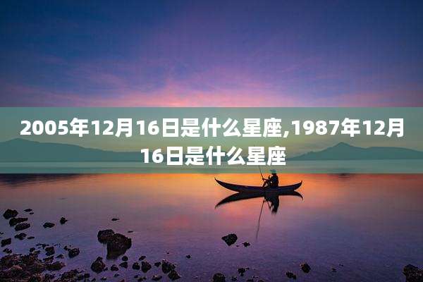 2005年12月16日是什么星座,1987年12月16日是什么星座
