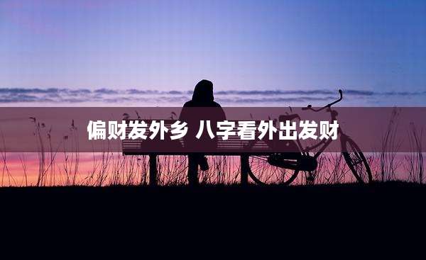 偏财发外乡 八字看外出发财