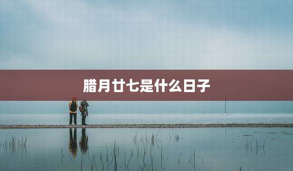 腊月廿七是什么日子