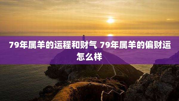79年属羊的运程和财气 79年属羊的偏财运怎么样