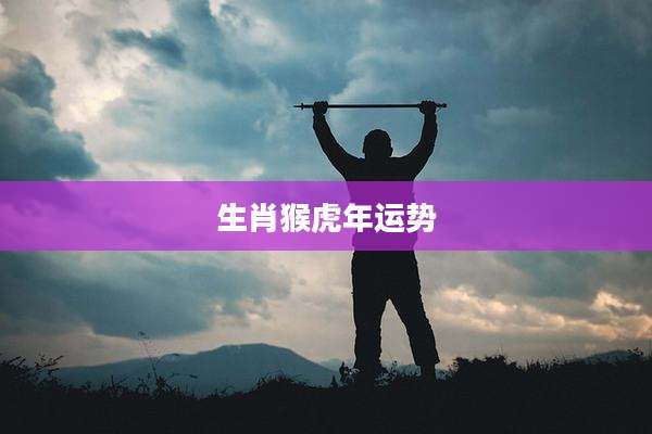 生肖猴虎年运势