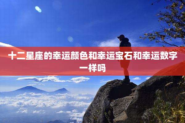 十二星座的幸运颜色和幸运宝石和幸运数字一样吗