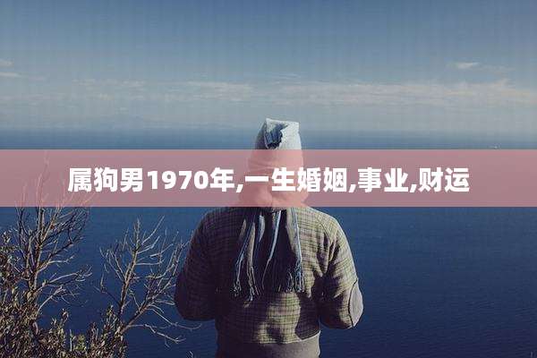 属狗男1970年,一生婚姻,事业,财运