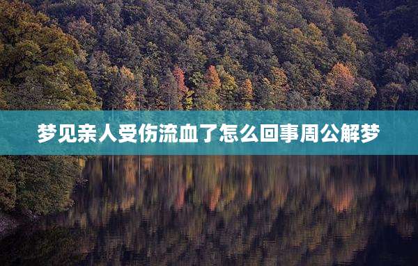 梦见亲人受伤流血了怎么回事周公解梦