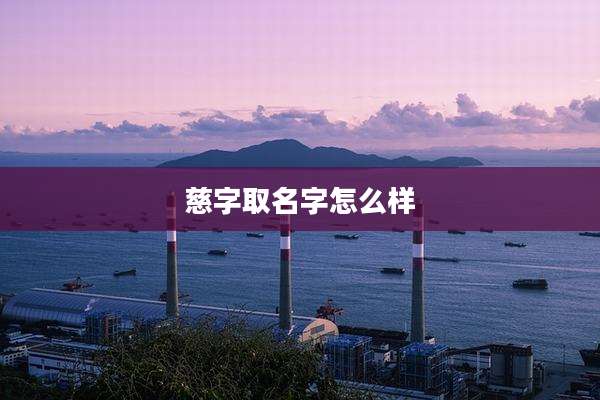 慈字取名字怎么样