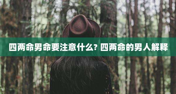 四两命男命要注意什么? 四两命的男人解释