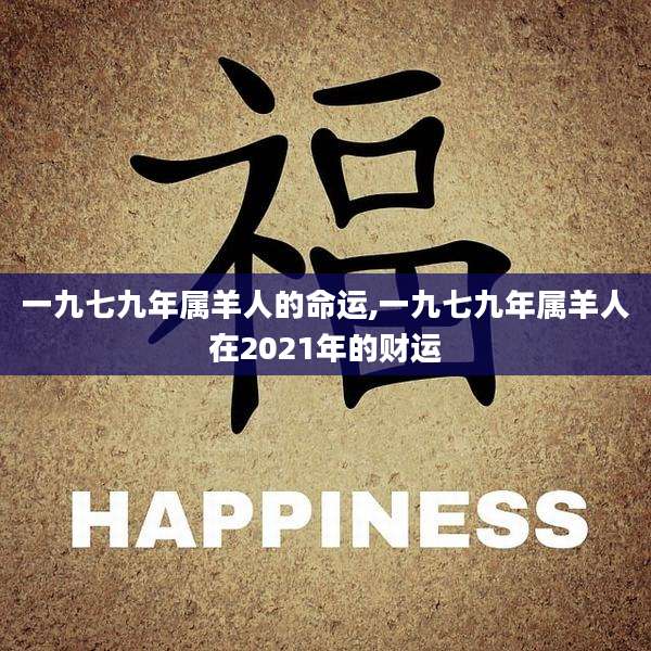一九七九年属羊人的命运,一九七九年属羊人在2021年的财运